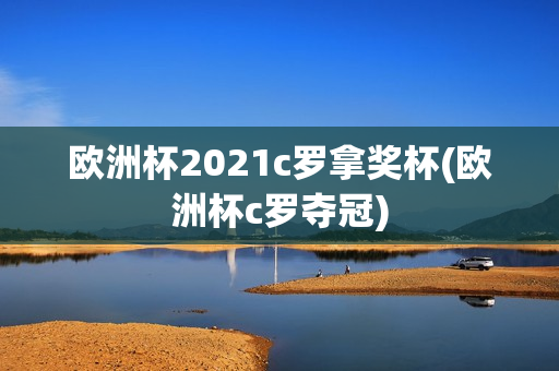 欧洲杯2021c罗拿奖杯(欧洲杯c罗夺冠)