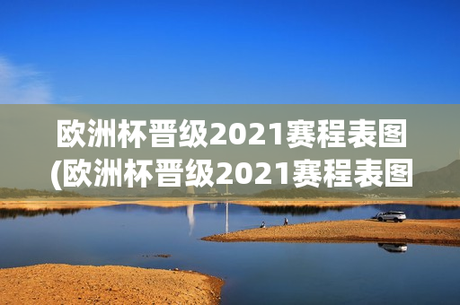 欧洲杯晋级2021赛程表图(欧洲杯晋级2021赛程表图片)