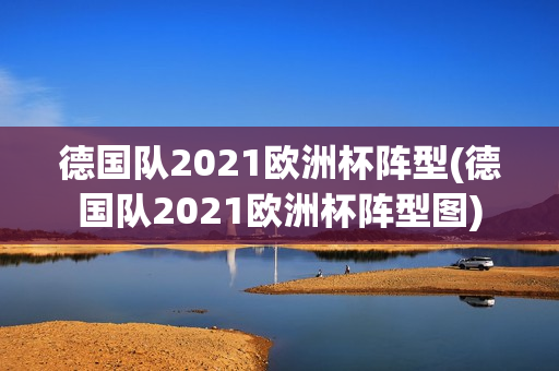 德国队2021欧洲杯阵型(德国队2021欧洲杯阵型图)