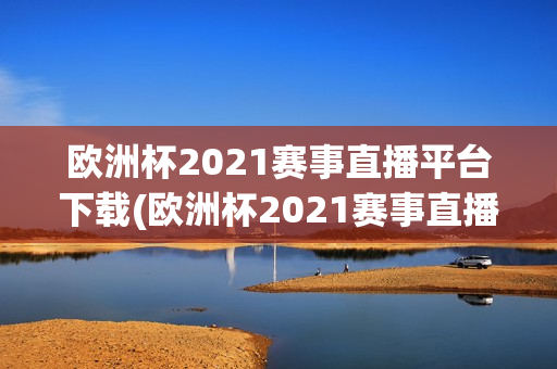 欧洲杯2021赛事直播平台下载(欧洲杯2021赛事直播平台下载安装)