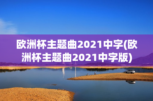 欧洲杯主题曲2021中字(欧洲杯主题曲2021中字版)