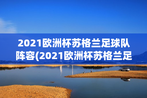 2021欧洲杯苏格兰足球队阵容(2021欧洲杯苏格兰足球队阵容表)