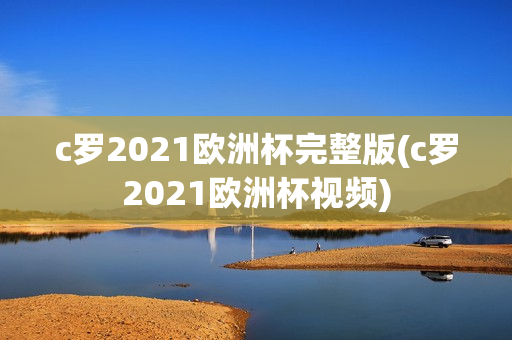 c罗2021欧洲杯完整版(c罗2021欧洲杯视频)