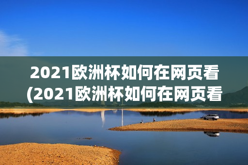 2021欧洲杯如何在网页看(2021欧洲杯如何在网页看直播)