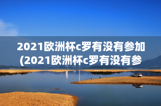 2021欧洲杯c罗有没有参加(2021欧洲杯c罗有没有参加世界杯)