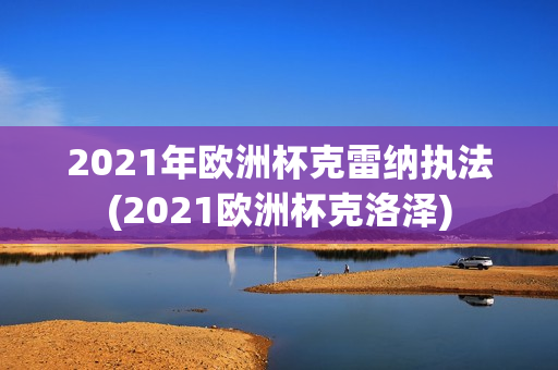 2021年欧洲杯克雷纳执法(2021欧洲杯克洛泽)