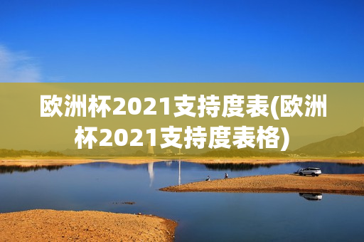 欧洲杯2021支持度表(欧洲杯2021支持度表格)