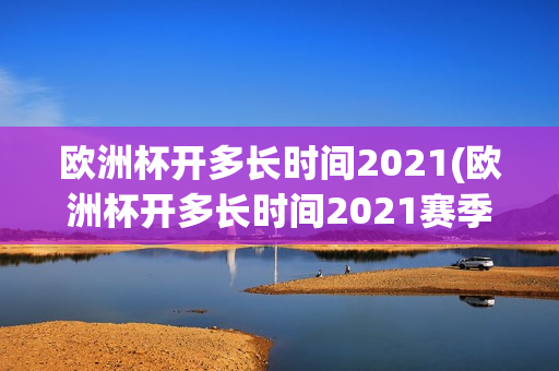 欧洲杯开多长时间2021(欧洲杯开多长时间2021赛季)