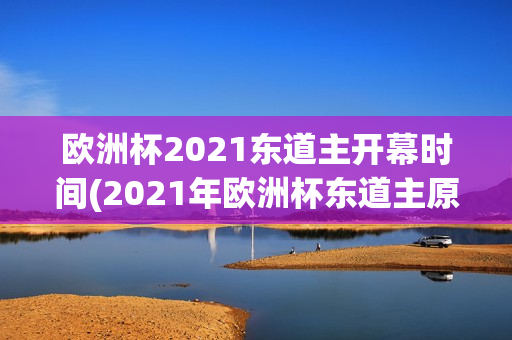 欧洲杯2021东道主开幕时间(2021年欧洲杯东道主原定)