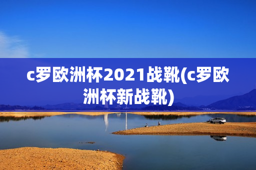 c罗欧洲杯2021战靴(c罗欧洲杯新战靴)