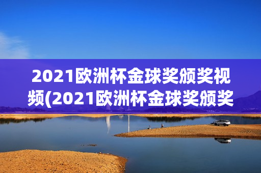 2021欧洲杯金球奖颁奖视频(2021欧洲杯金球奖颁奖视频回放)