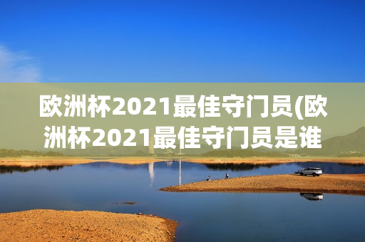 欧洲杯2021最佳守门员(欧洲杯2021最佳守门员是谁)