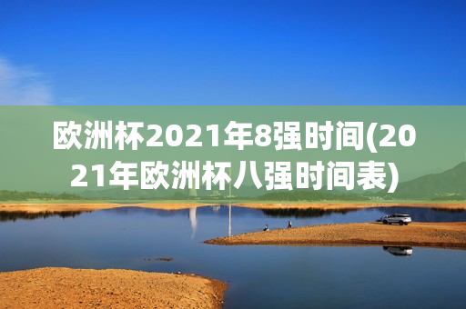 欧洲杯2021年8强时间(2021年欧洲杯八强时间表)