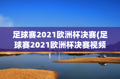 足球赛2021欧洲杯决赛(足球赛2021欧洲杯决赛视频)