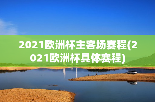 2021欧洲杯主客场赛程(2021欧洲杯具体赛程)