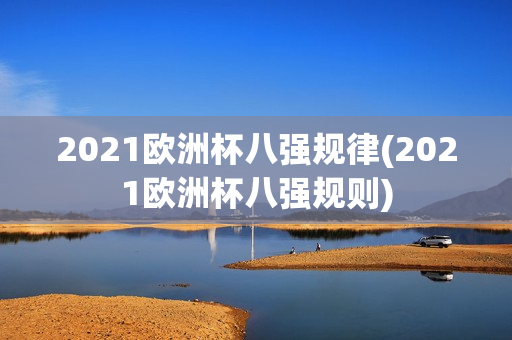 2021欧洲杯八强规律(2021欧洲杯八强规则)