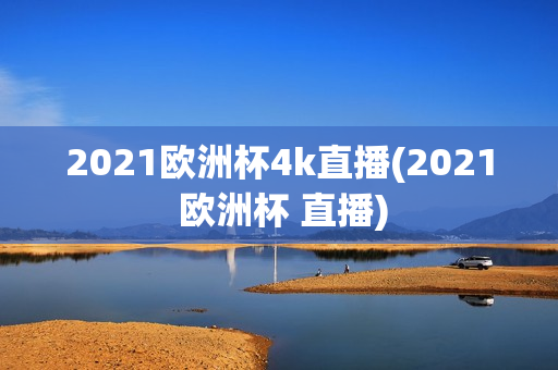 2021欧洲杯4k直播(2021 欧洲杯 直播)