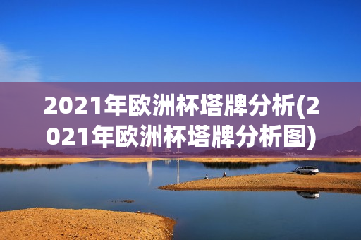 2021年欧洲杯塔牌分析(2021年欧洲杯塔牌分析图)