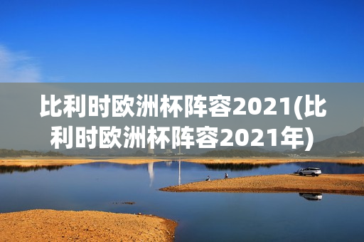 比利时欧洲杯阵容2021(比利时欧洲杯阵容2021年)