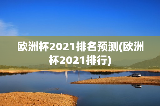 欧洲杯2021排名预测(欧洲杯2021排行)