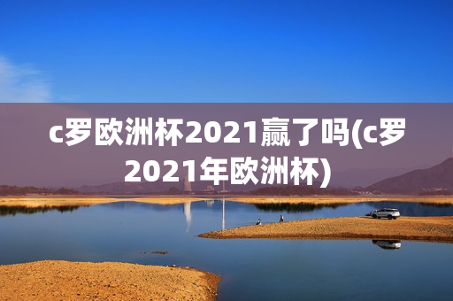 c罗欧洲杯2021赢了吗(c罗2021年欧洲杯)