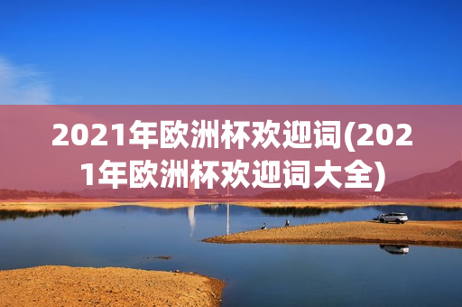 2021年欧洲杯欢迎词(2021年欧洲杯欢迎词大全)