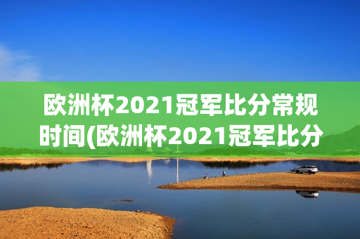 欧洲杯2021冠军比分常规时间(欧洲杯2021冠军比分常规时间是多少)