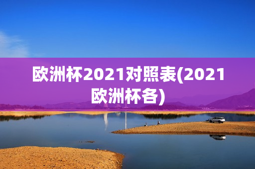 欧洲杯2021对照表(2021欧洲杯各)