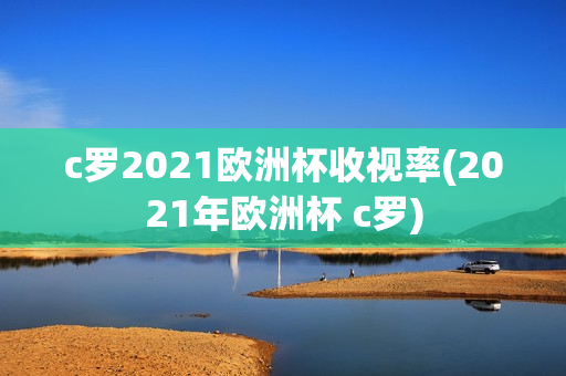 c罗2021欧洲杯收视率(2021年欧洲杯 c罗)