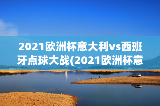 2021欧洲杯意大利vs西班牙点球大战(2021欧洲杯意大利vs西班牙点球大战视频)