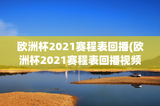 欧洲杯2021赛程表回播(欧洲杯2021赛程表回播视频)