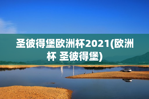 圣彼得堡欧洲杯2021(欧洲杯 圣彼得堡)