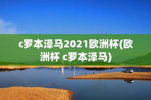 c罗本泽马2021欧洲杯(欧洲杯 c罗本泽马)