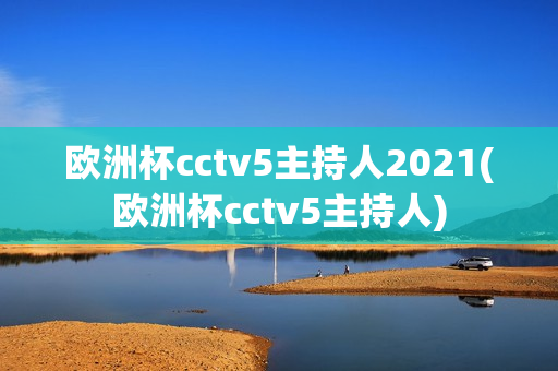 欧洲杯cctv5主持人2021(欧洲杯cctv5主持人)