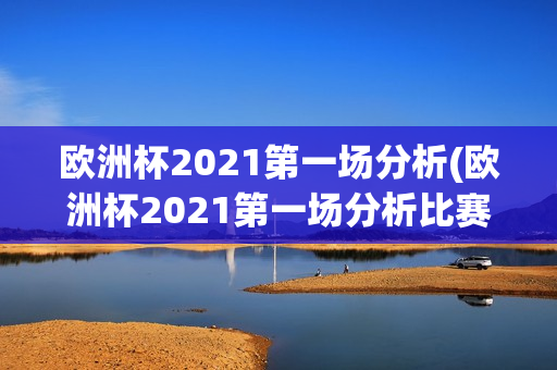 欧洲杯2021第一场分析(欧洲杯2021第一场分析比赛)