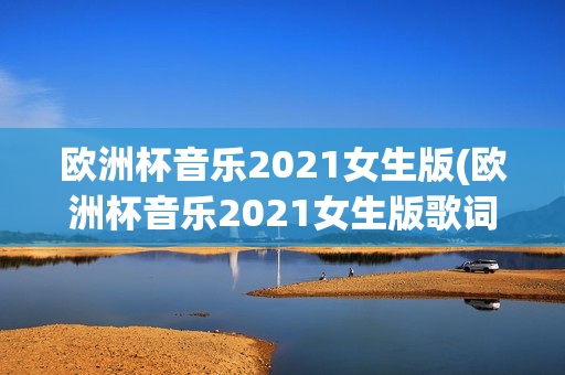 欧洲杯音乐2021女生版(欧洲杯音乐2021女生版歌词)