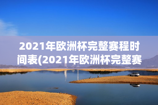 2021年欧洲杯完整赛程时间表(2021年欧洲杯完整赛程时间表格)