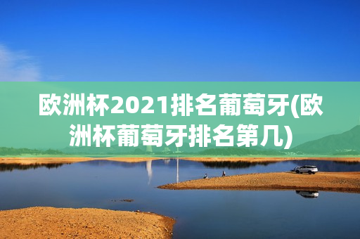 欧洲杯2021排名葡萄牙(欧洲杯葡萄牙排名第几)