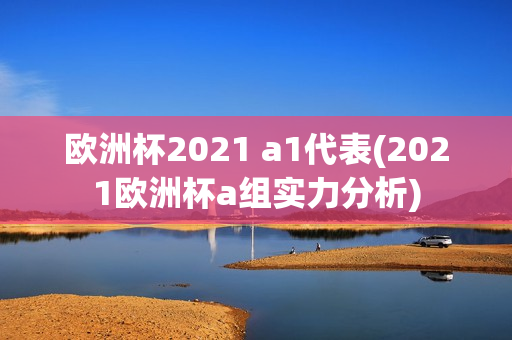 欧洲杯2021 a1代表(2021欧洲杯a组实力分析)