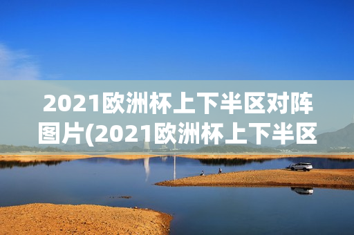 2021欧洲杯上下半区对阵图片(2021欧洲杯上下半区对阵表)