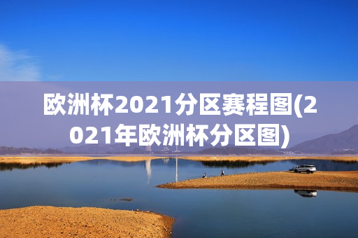 欧洲杯2021分区赛程图(2021年欧洲杯分区图)