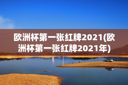 欧洲杯第一张红牌2021(欧洲杯第一张红牌2021年)