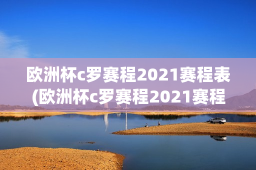 欧洲杯c罗赛程2021赛程表(欧洲杯c罗赛程2021赛程表格)