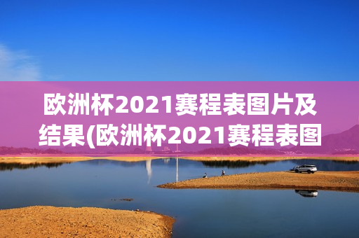 欧洲杯2021赛程表图片及结果(欧洲杯2021赛程表图片及结果查询)