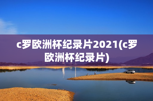 c罗欧洲杯纪录片2021(c罗欧洲杯纪录片)