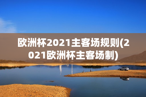 欧洲杯2021主客场规则(2021欧洲杯主客场制)