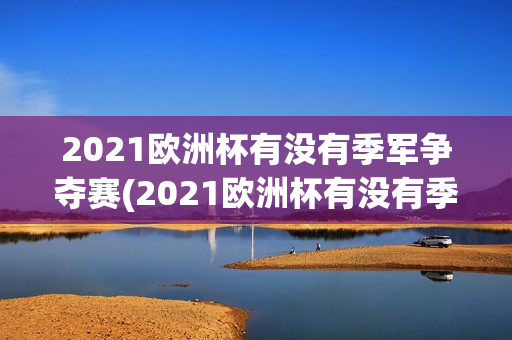 2021欧洲杯有没有季军争夺赛(2021欧洲杯有没有季军争夺赛呢)