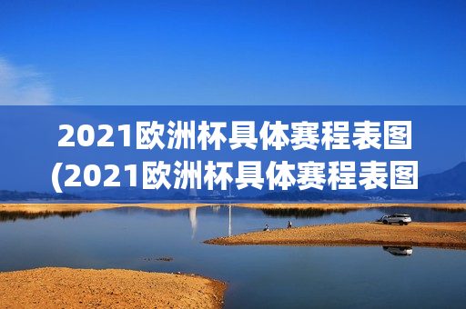 2021欧洲杯具体赛程表图(2021欧洲杯具体赛程表图片)