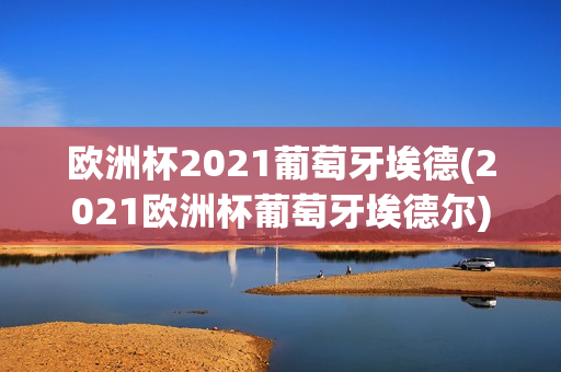 欧洲杯2021葡萄牙埃德(2021欧洲杯葡萄牙埃德尔)