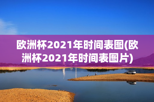 欧洲杯2021年时间表图(欧洲杯2021年时间表图片)